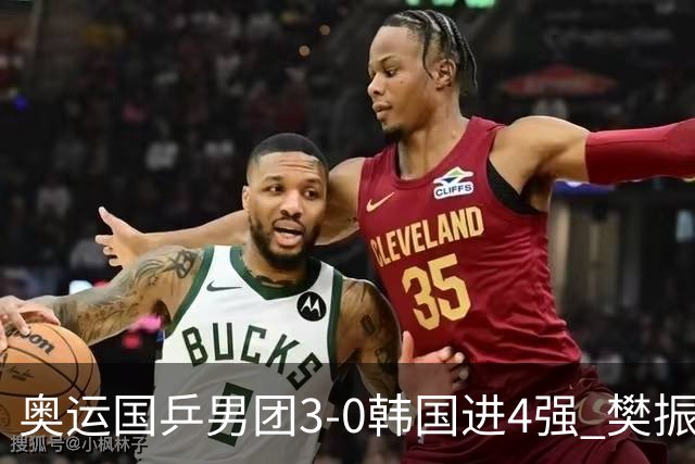 奥运国乒男团3-0韩国进4强 樊振东王楚钦各丢1局